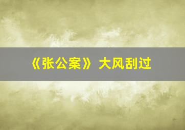 《张公案》 大风刮过